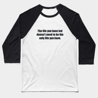 The life you have led doesn't need to be the only life you have Baseball T-Shirt
